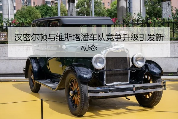 汉密尔顿与维斯塔潘车队竞争升级引发新动态